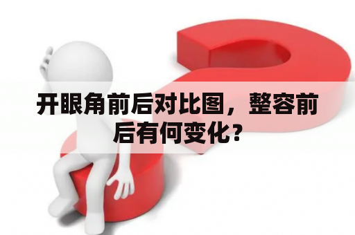 开眼角前后对比图，整容前后有何变化？