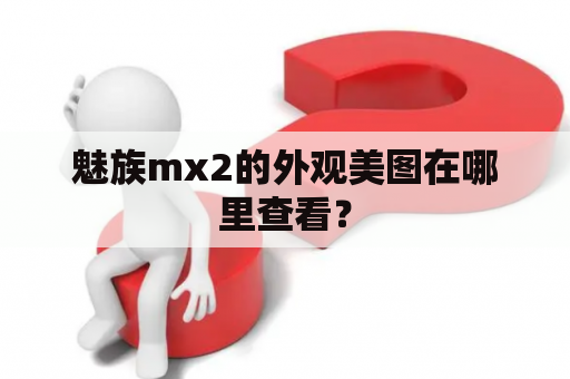 魅族mx2的外观美图在哪里查看？