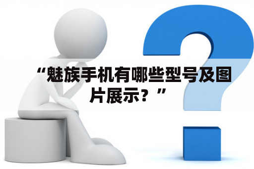 “魅族手机有哪些型号及图片展示？”