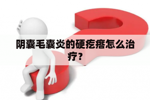 阴囊毛囊炎的硬疙瘩怎么治疗？