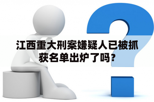 江西重大刑案嫌疑人已被抓获名单出炉了吗？