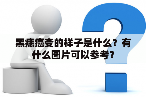 黑痣癌变的样子是什么？有什么图片可以参考？