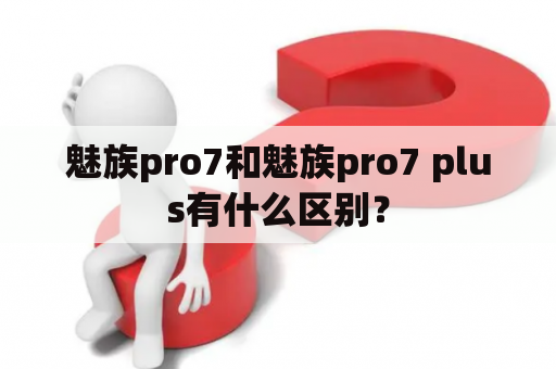 魅族pro7和魅族pro7 plus有什么区别？