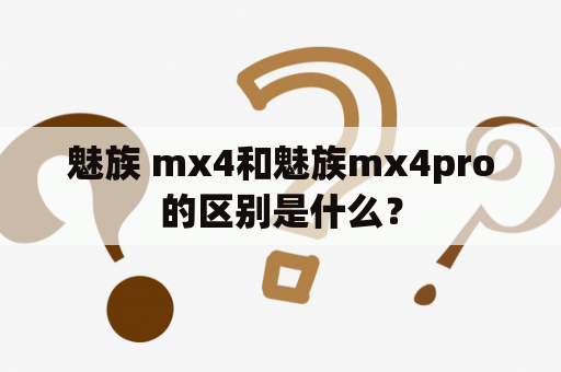 魅族 mx4和魅族mx4pro的区别是什么？