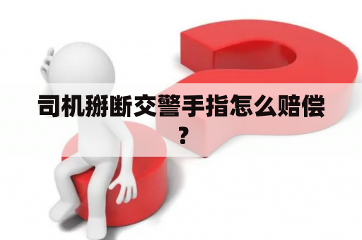 司机掰断交警手指怎么赔偿？