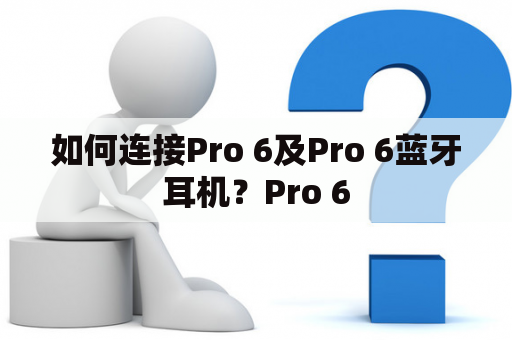 如何连接Pro 6及Pro 6蓝牙耳机？Pro 6