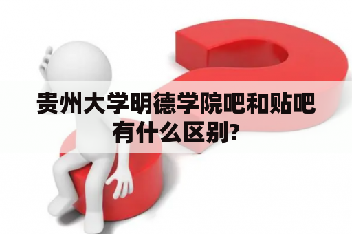 贵州大学明德学院吧和贴吧有什么区别?