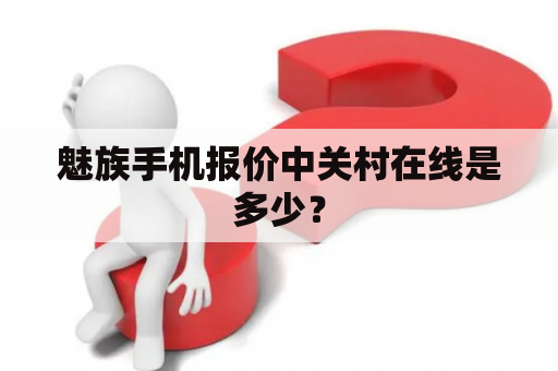 魅族手机报价中关村在线是多少？