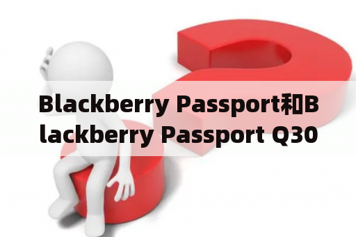 Blackberry Passport和Blackberry Passport Q30到底有何不同？