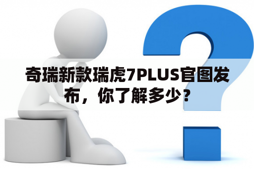 奇瑞新款瑞虎7PLUS官图发布，你了解多少？