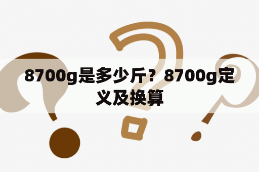 8700g是多少斤？8700g定义及换算