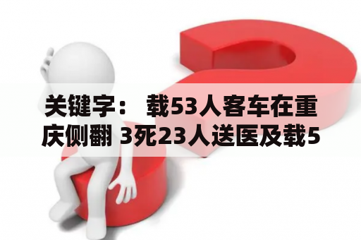 关键字： 载53人客车在重庆侧翻 3死23人送医及载53人客车在重庆侧翻 3死23人送医