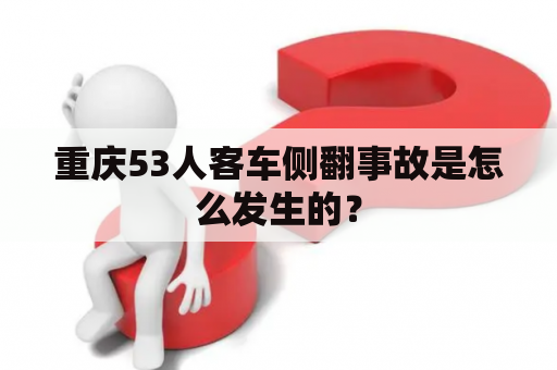 重庆53人客车侧翻事故是怎么发生的？