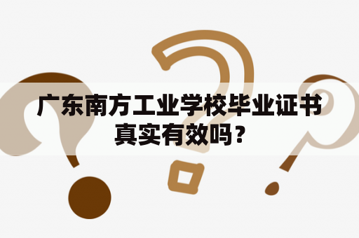 广东南方工业学校毕业证书真实有效吗？