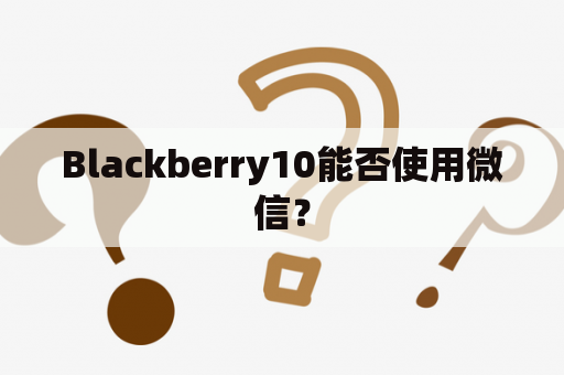 Blackberry10能否使用微信？