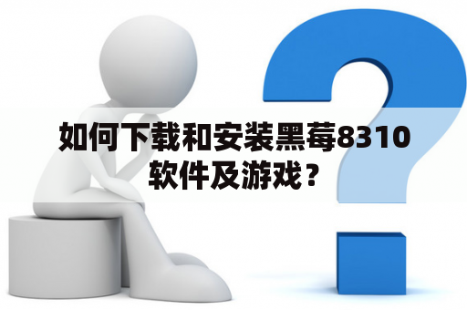 如何下载和安装黑莓8310软件及游戏？