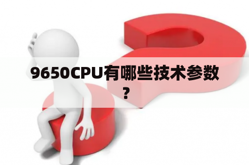 9650CPU有哪些技术参数？