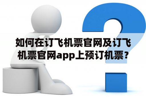 如何在订飞机票官网及订飞机票官网app上预订机票？