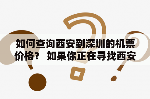 如何查询西安到深圳的机票价格？ 如果你正在寻找西安到深圳的机票，可以尝试通过航空公司官网进行查询。或者，也可以通过一些旅游网站或者机票预订平台进行查询。在查询机票价格时，需要注意一些细节问题，例如时间、机场、航空公司等等。一些平台也会提供价格比较功能，以便你找到最便宜的机票价格。总之，查找西安到深圳机票价格的方法有很多种，需要选择合适的方式来进行查询。