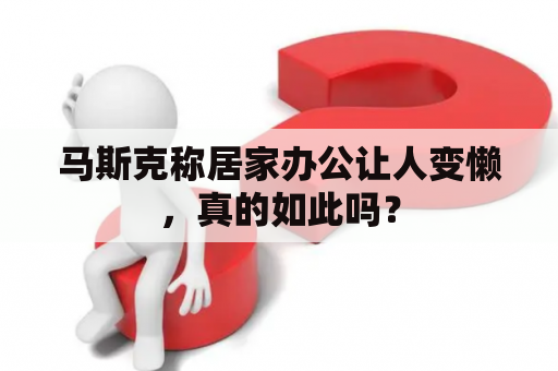 马斯克称居家办公让人变懒，真的如此吗？