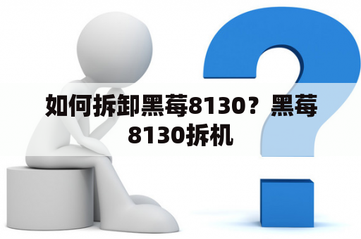 如何拆卸黑莓8130？黑莓8130拆机