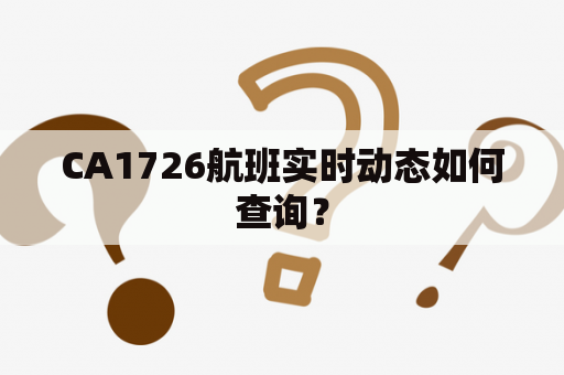 CA1726航班实时动态如何查询？