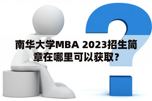 南华大学MBA 2023招生简章在哪里可以获取？