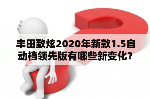 丰田致炫2020年新款1.5自动档领先版有哪些新变化？