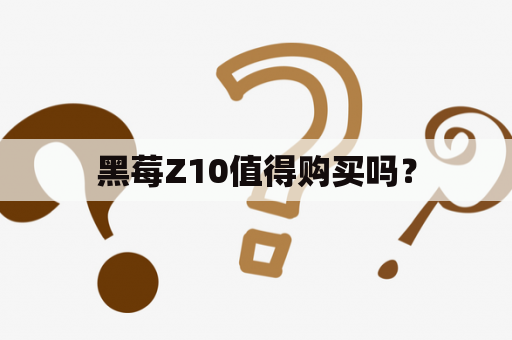 黑莓Z10值得购买吗？