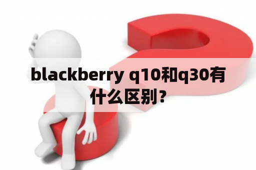 blackberry q10和q30有什么区别？