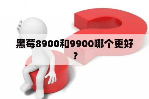 黑莓8900和9900哪个更好？