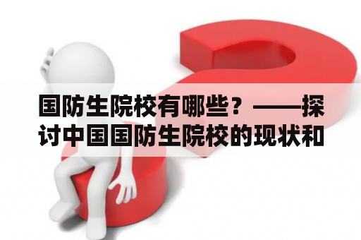 国防生院校有哪些？——探讨中国国防生院校的现状和发展趋势