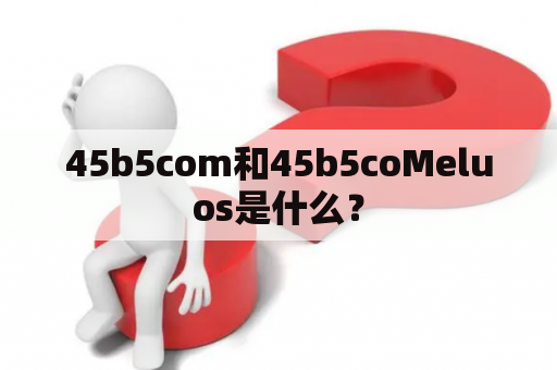 45b5com和45b5coMeluos是什么？