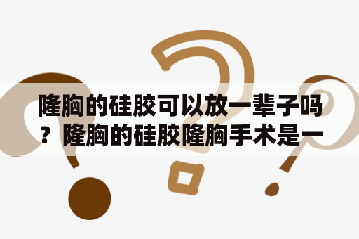 隆胸的硅胶可以放一辈子吗？隆胸的硅胶隆胸手术是一种常见的外科美容手术，许多女性会选择硅胶作为隆胸材料。但是，有人担心隆胸的硅胶会不会有副作用或导致健康问题。 这里有一些关于隆胸的硅胶的常见问题和答案。