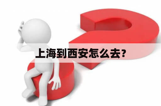 上海到西安怎么去？