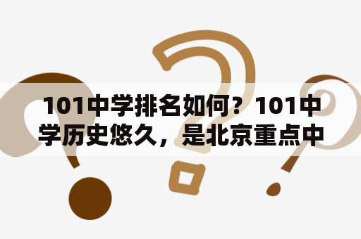 101中学排名如何？101中学历史悠久，是北京重点中学之一。根据2020年的排名数据，在北京市的中学排名中，101中学位列前十名之中，排名第八。学校注重学生的学术成就和素质教育，以拥有优秀的师资力量和丰富的教学资源为基础。学校学科硬实力较强，特别是在物理、化学和数学领域表现突出。此外，学校还注重学生的综合素质提升，积极开展各类课外活动和社会实践，为学生的未来发展提供了充足的帮助。