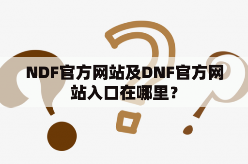 NDF官方网站及DNF官方网站入口在哪里？