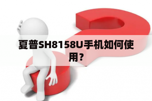 夏普SH8158U手机如何使用？