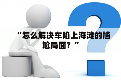 “怎么解决车陷上海滩的尴尬局面？”