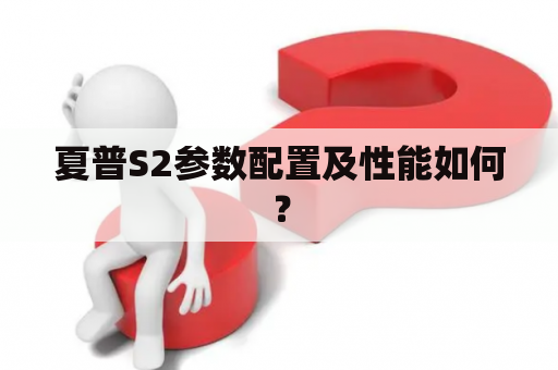 夏普S2参数配置及性能如何？