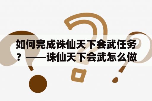 如何完成诛仙天下会武任务？——诛仙天下会武怎么做及诛仙天下会武任务详解