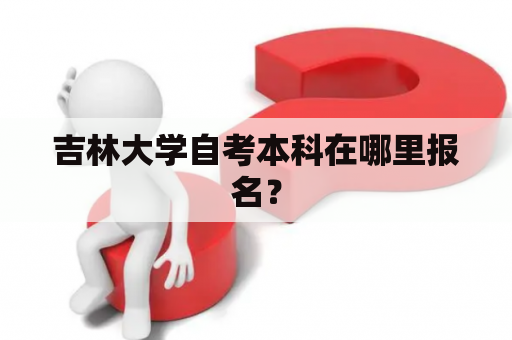 吉林大学自考本科在哪里报名？