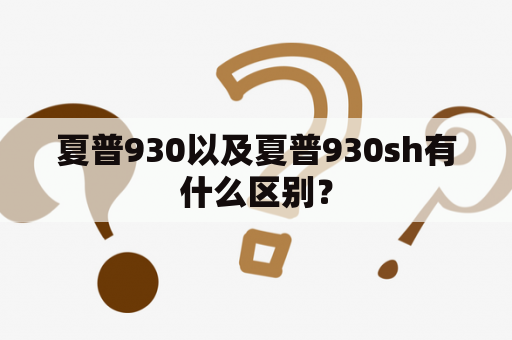 夏普930以及夏普930sh有什么区别？