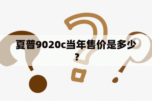 夏普9020c当年售价是多少？