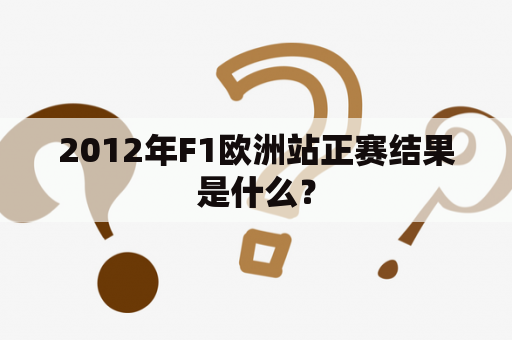 2012年F1欧洲站正赛结果是什么？