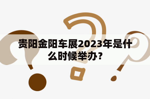 贵阳金阳车展2023年是什么时候举办？