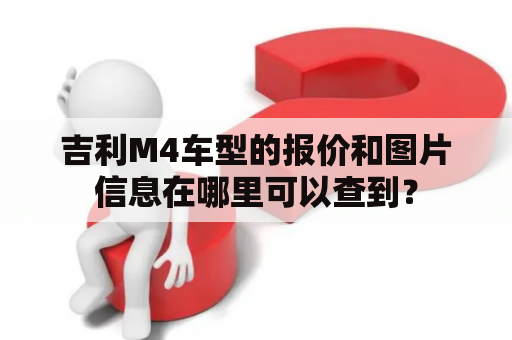 吉利M4车型的报价和图片信息在哪里可以查到？