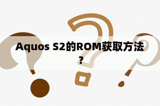 Aquos S2的ROM获取方法？