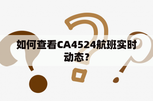 如何查看CA4524航班实时动态？