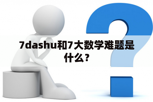 7dashu和7大数学难题是什么？